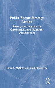 Title: Public Sector Strategy Design: Theory and Practice for Government and Nonprofit Organizations, Author: David E. McNabb