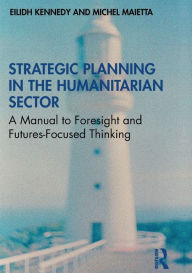 Title: Strategic Planning in the Humanitarian Sector: A Manual to Foresight and Futures-Focused Thinking, Author: Eilidh Kennedy