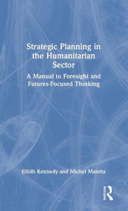 Title: Strategic Planning in the Humanitarian Sector: A Manual to Foresight and Futures-Focused Thinking, Author: Eilidh Kennedy