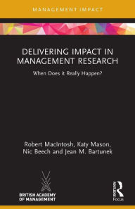 Title: Delivering Impact in Management Research: When Does it Really Happen?, Author: Robert MacIntosh