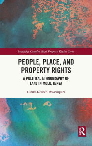 Title: People, Place and Property Rights: A Political Ethnography of Land in Molo, Kenya, Author: Ulrika Kolben Waaranperä