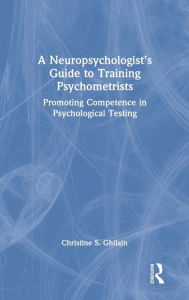 Title: A Neuropsychologist's Guide to Training Psychometrists: Promoting Competence in Psychological Testing, Author: Christine S. Ghilain