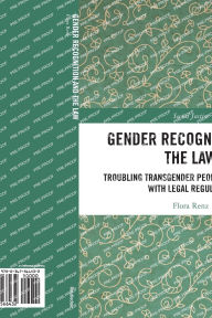 Title: Gender Recognition and the Law: Troubling Transgender Peoples' Engagement with Legal Regulation, Author: Flora Renz