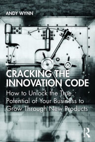 Title: Cracking the Innovation Code: How To Unlock The True Potential of Your Business To Grow Through New Products, Author: Andy Wynn