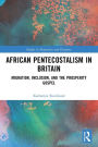 African Pentecostalism in Britain: Migration, Inclusion, and the Prosperity Gospel