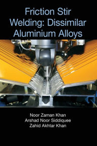 Title: Friction Stir Welding: Dissimilar Aluminium Alloys, Author: Noor Zaman Khan