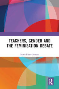 Title: Teachers, Gender and the Feminisation Debate, Author: Marie-Pierre Moreau