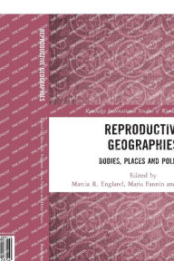 Title: Reproductive Geographies: Bodies, Places and Politics, Author: Marcia England