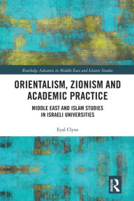 Title: Orientalism, Zionism and Academic Practice: Middle East and Islam Studies in Israeli Universities, Author: Eyal Clyne