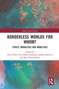 Title: Borderless Worlds for Whom?: Ethics, Moralities and Mobilities, Author: Anssi Paasi