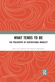 Title: What Tends to Be: The Philosophy of Dispositional Modality, Author: Rani Lill Anjum