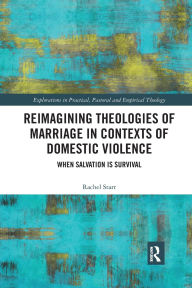 Title: Reimagining Theologies of Marriage in Contexts of Domestic Violence: When Salvation is Survival, Author: Rachel Starr