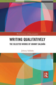 Title: Writing Qualitatively: The Selected Works of Johnny Saldaña, Author: Johnny Saldana