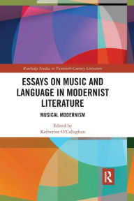 Title: Essays on Music and Language in Modernist Literature: Musical Modernism, Author: Katherine O'Callaghan