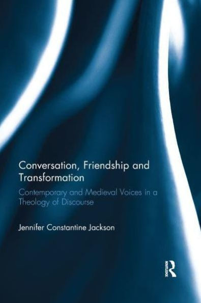 Conversation, Friendship and Transformation: Contemporary and Medieval Voices in a Theology of Discourse