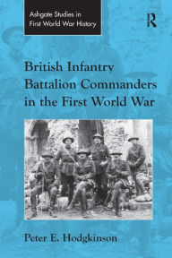 Title: British Infantry Battalion Commanders in the First World War, Author: Peter E. Hodgkinson