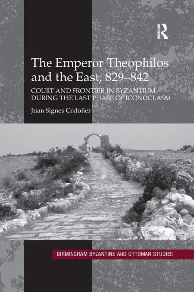 The Emperor Theophilos and the East, 829-842: Court and Frontier in Byzantium during the Last Phase of Iconoclasm