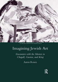 Title: Imagining Jewish Art: Encounters with the Masters in Chagall, Guston, and Kitaj, Author: Aaron Rosen