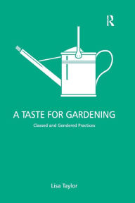 Title: A Taste for Gardening: Classed and Gendered Practices, Author: Lisa Taylor