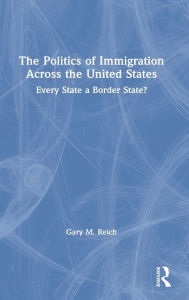 Title: The Politics of Immigration Across the United States: Every State a Border State?, Author: Gary M. Reich