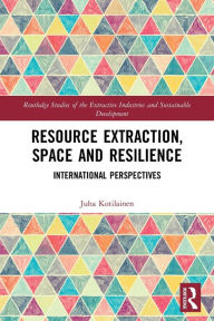 Title: Resource Extraction, Space and Resilience: International Perspectives, Author: Juha Kotilainen