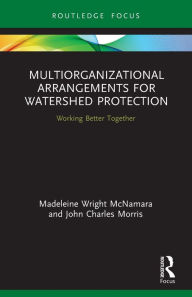 Title: Multiorganizational Arrangements for Watershed Protection: Working Better Together, Author: Madeleine Wright McNamara