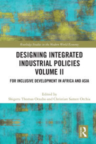 Title: Designing Integrated Industrial Policies Volume II: For Inclusive Development in Africa and Asia, Author: Shigeru Thomas Otsubo