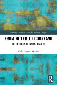 Title: From Hitler to Codreanu: The Ideology of Fascist Leaders, Author: Carlos Manuel Martins
