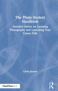 Title: The Photo Student Handbook: Essential Advice on Learning Photography and Launching Your Career Path, Author: Garin Horner