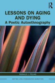 Title: Lessons on Aging and Dying: A Poetic Autoethnography, Author: Ronald J. Pelias