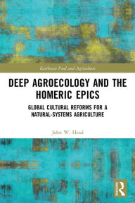 Title: Deep Agroecology and the Homeric Epics: Global Cultural Reforms for a Natural-Systems Agriculture, Author: John W. Head