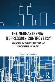 Title: The Neurasthenia-Depression Controversy: A Window on Chinese Culture and Psychiatric Nosology, Author: Donald McLawhorn