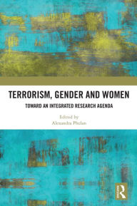 Title: Terrorism, Gender and Women: Toward an Integrated Research Agenda, Author: Alexandra Phelan