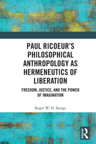Title: Paul Ricoeur's Philosophical Anthropology as Hermeneutics of Liberation: Freedom, Justice, and the Power of Imagination, Author: Roger W.H. Savage