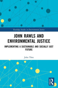 Title: John Rawls and Environmental Justice: Implementing a Sustainable and Socially Just Future, Author: John Töns