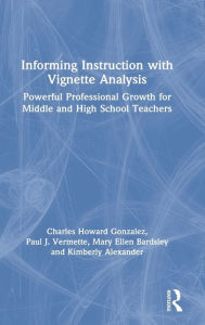Title: Informing Instruction with Vignette Analysis: Powerful Professional Growth for Middle and High School Teachers, Author: Charles Gonzalez