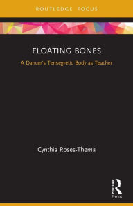 Title: Floating Bones: A Dancer's Tensegretic Body as Teacher, Author: Cynthia Roses-Thema