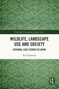 Title: Wildlife, Landscape Use and Society: Regional Case Studies in Japan, Author: Ken Sugimura