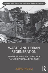 Title: Waste and Urban Regeneration: An Urban Ecology of Seoul's Nanjido Post-landfill Park, Author: Jeong Hye Kim