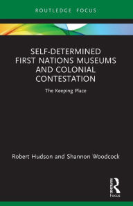 Title: Self-Determined First Nations Museums and Colonial Contestation: The Keeping Place, Author: Robert Hudson