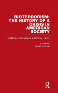 Title: Bioterrorism: The History of a Crisis in American Society: Epidemics, Bioweapons, and Policy History, Author: David McBride