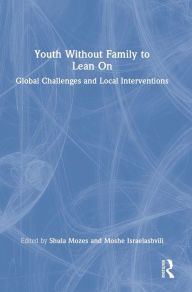 Title: Youth Without Family to Lean On: Global Challenges and Local Interventions, Author: Moshe Israelashvili