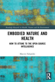 Title: Embodied Nature and Health: How to Attune to the Open-source Intelligence, Author: Marcin Fabjanski