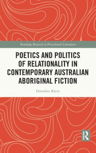 Title: Poetics and Politics of Relationality in Contemporary Australian Aboriginal Fiction, Author: Dorothee Klein
