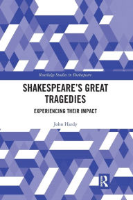 Title: Shakespeare's Great Tragedies: Experiencing Their Impact, Author: John Hardy