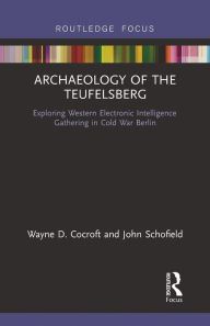 Title: Archaeology of The Teufelsberg: Exploring Western Electronic Intelligence Gathering in Cold War Berlin, Author: Wayne D Cocroft