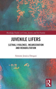 Title: Juvenile Lifers: (Lethal) Violence, Incarceration and Rehabilitation, Author: Simone Deegan