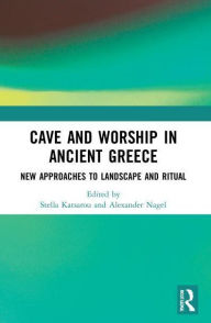 Title: Cave and Worship in Ancient Greece: New Approaches to Landscape and Ritual, Author: Stella Katsarou