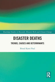 Title: Disaster Deaths: Trends, Causes and Determinants, Author: Bimal Kanti Paul
