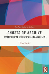 Title: Ghosts of Archive: Deconstructive Intersectionality and Praxis, Author: Verne Harris